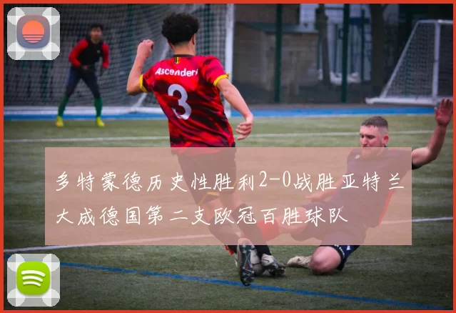 多特蒙德历史性胜利2-0战胜亚特兰大成德国第二支欧冠百胜球队