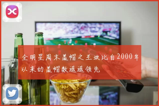 全明星周末盖帽之王坎比自2000年以来的盖帽数遥遥领先