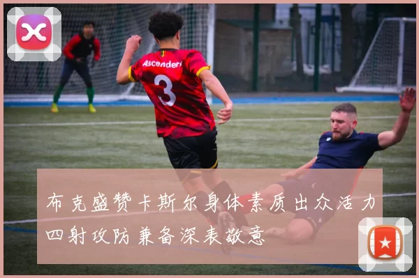 布克盛赞卡斯尔身体素质出众活力四射攻防兼备深表敬意