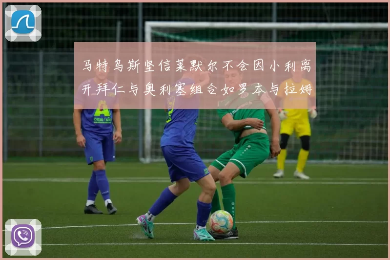 马特乌斯坚信莱默尔不会因小利离开拜仁与奥利塞组合如罗本与拉姆