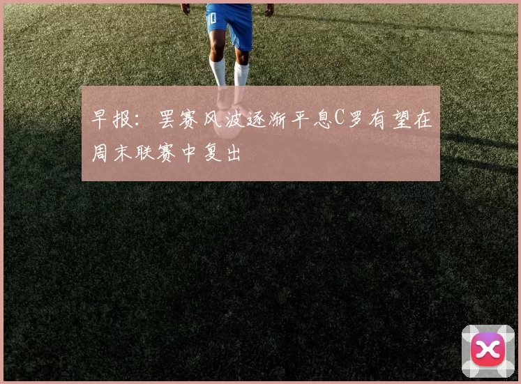 早报：罢赛风波逐渐平息C罗有望在周末联赛中复出