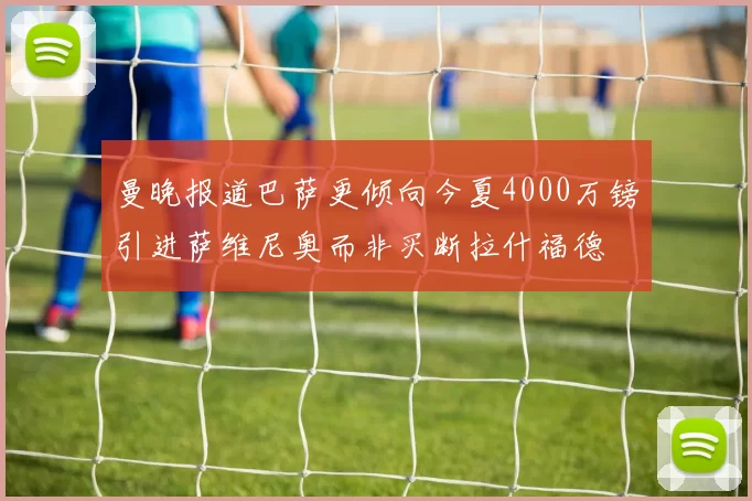 曼晚报道巴萨更倾向今夏4000万镑引进萨维尼奥而非买断拉什福德