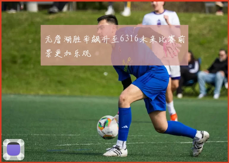 无詹湖胜率飙升至6316未来比赛前景更加乐观