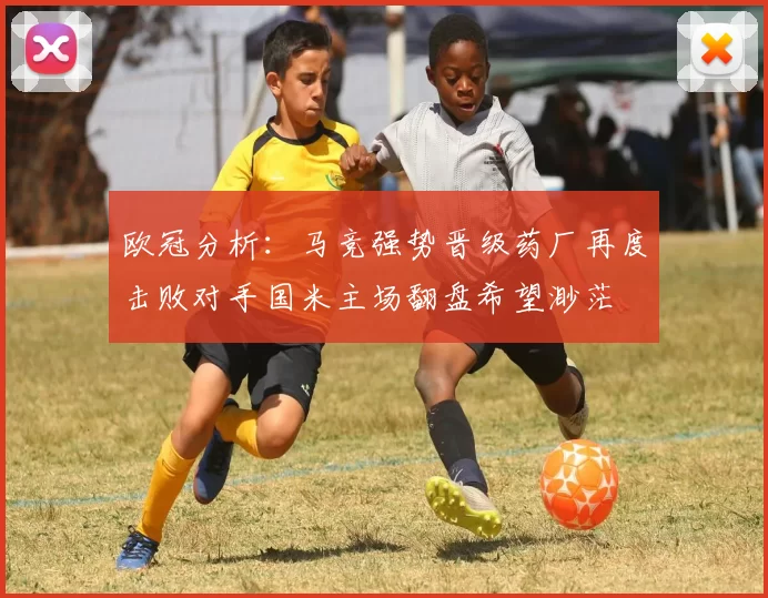 欧冠分析：马竞强势晋级药厂再度击败对手国米主场翻盘希望渺茫