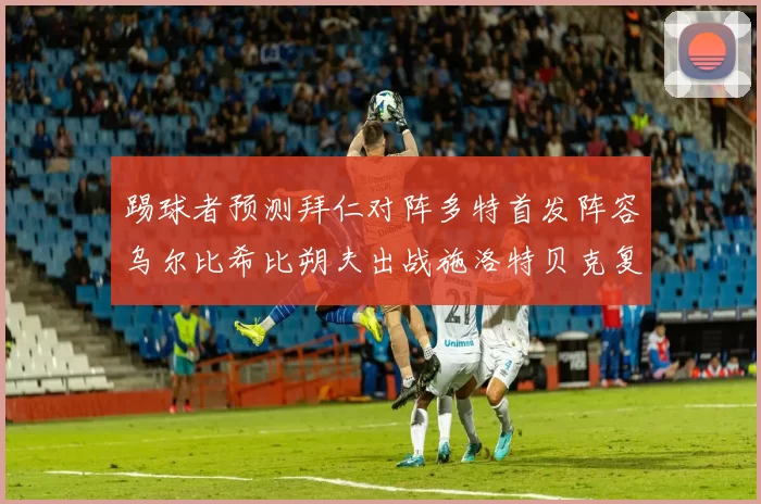 踢球者预测拜仁对阵多特首发阵容乌尔比希比朔夫出战施洛特贝克复出