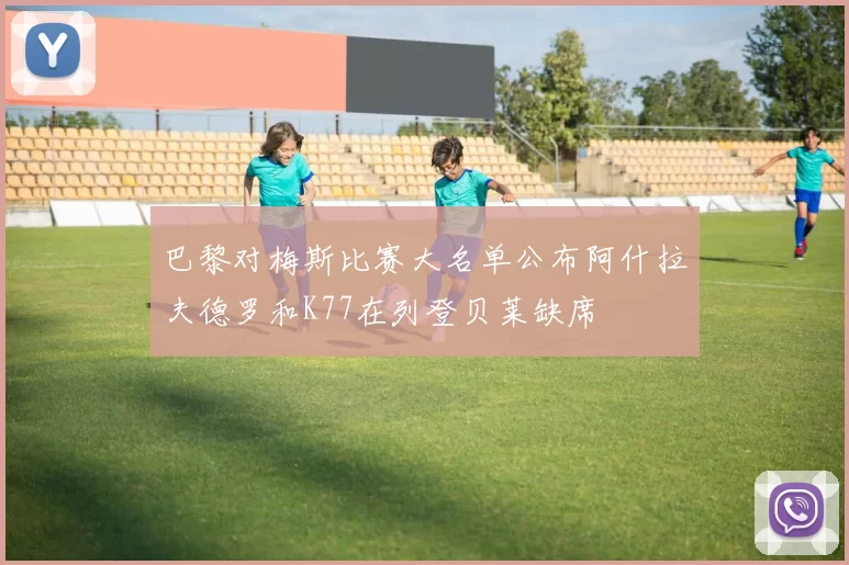 巴黎对梅斯比赛大名单公布阿什拉夫德罗和K77在列登贝莱缺席