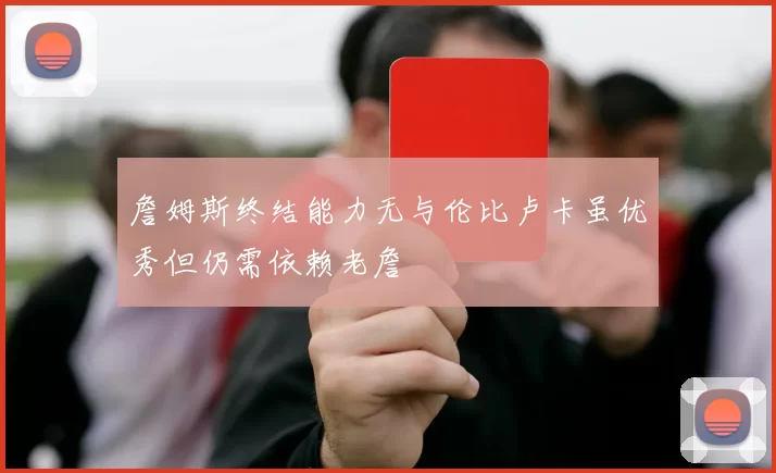 詹姆斯终结能力无与伦比卢卡虽优秀但仍需依赖老詹